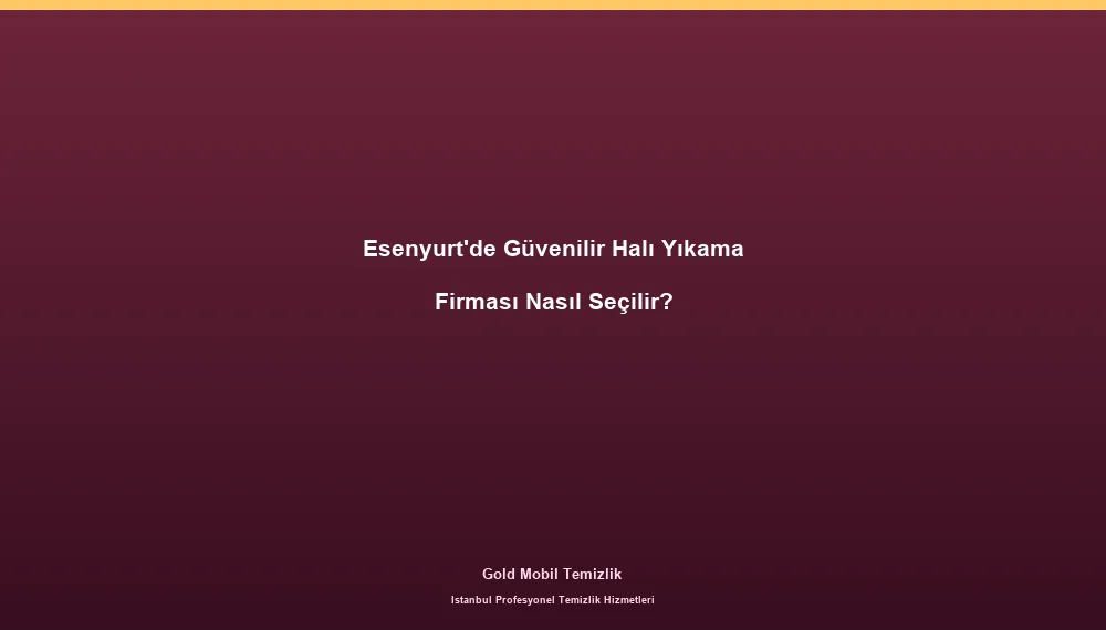 Esenyurt'de Güvenilir Halı Yıkama Firması Nasıl Seçilir?