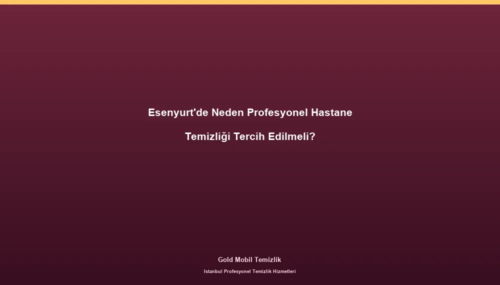 Esenyurt'de Neden Profesyonel Hastane Temizliği Tercih Edilmeli?