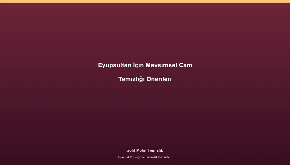 Eyüpsultan İçin Mevsimsel Cam Temizliği Önerileri
