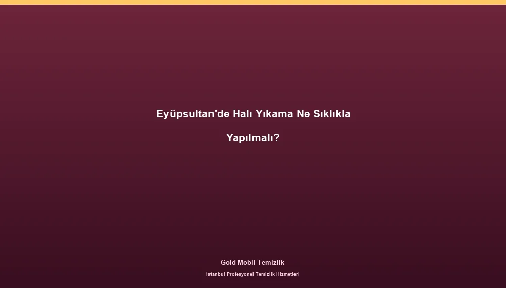Eyüpsultan'de Halı Yıkama Ne Sıklıkla Yapılmalı?