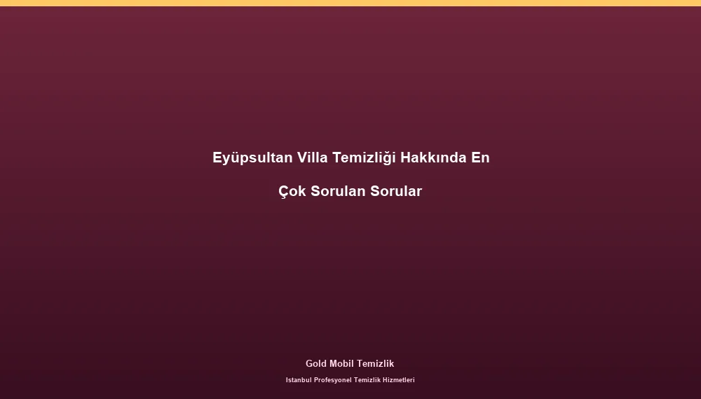 Eyüpsultan Villa Temizliği Hakkında En Çok Sorulan Sorular