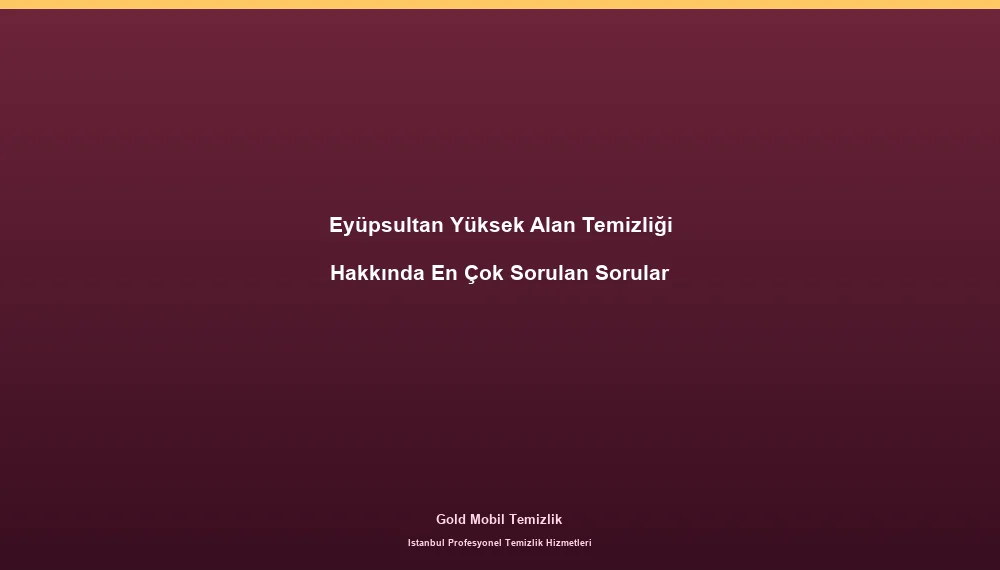 Eyüpsultan Yüksek Alan Temizliği Hakkında En Çok Sorulan Sorular