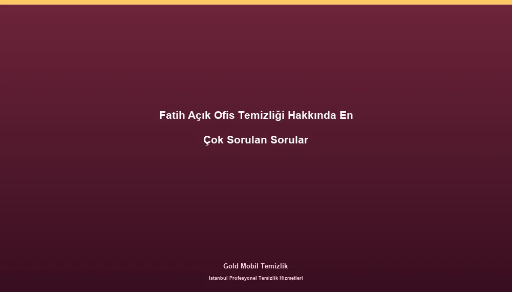 Fatih Açık Ofis Temizliği Hakkında En Çok Sorulan Sorular
