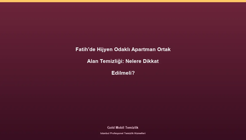 Fatih'de Hijyen Odaklı Apartman Ortak Alan Temizliği: Nelere Dikkat Edilmeli?
