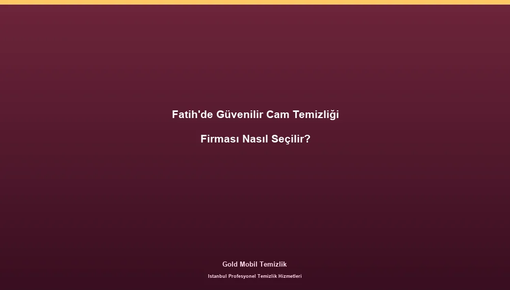 Fatih'de Güvenilir Cam Temizliği Firması Nasıl Seçilir?