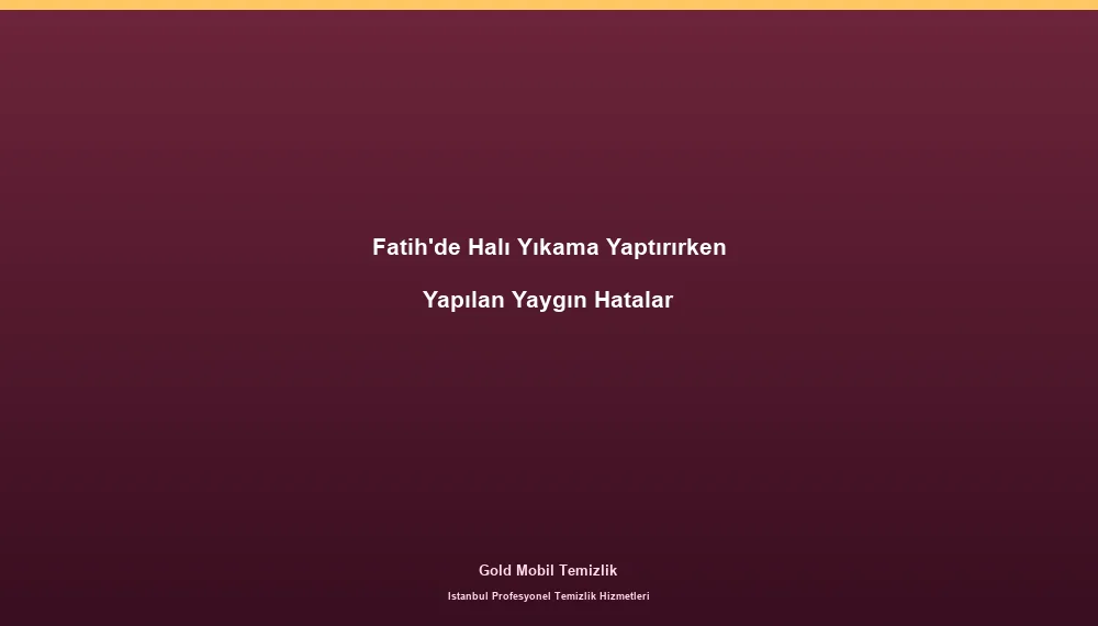 Fatih'de Halı Yıkama Yaptırırken Yapılan Yaygın Hatalar