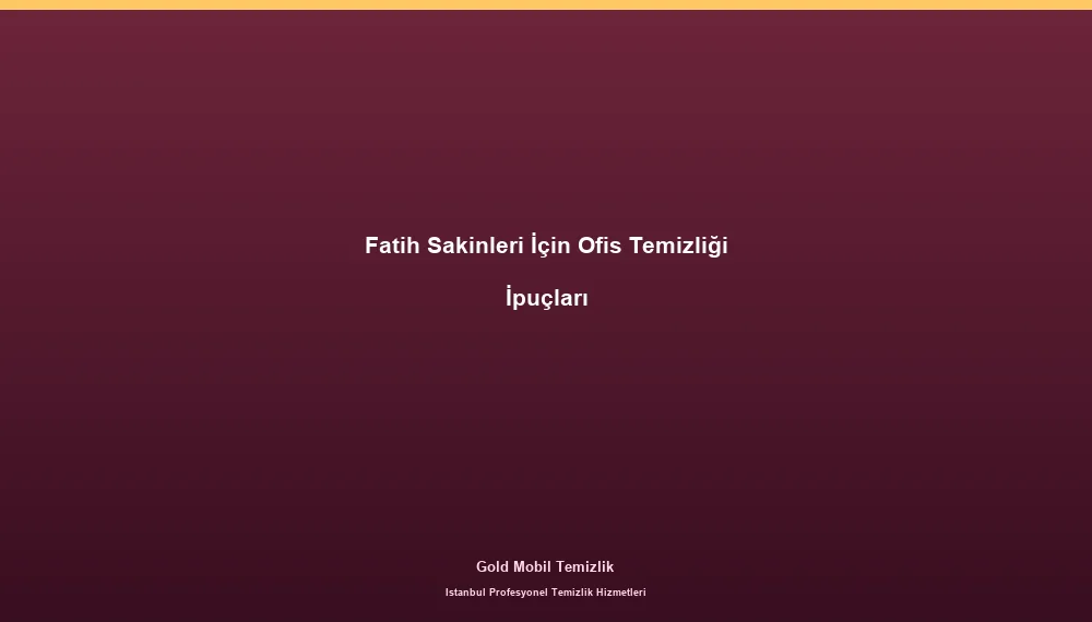 Fatih Sakinleri İçin Ofis Temizliği İpuçları