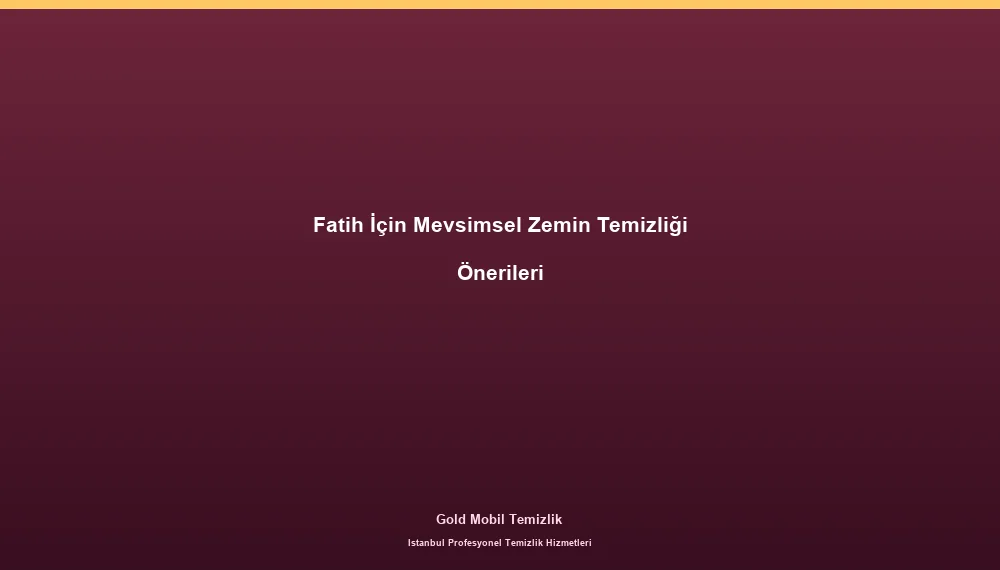 Fatih İçin Mevsimsel Zemin Temizliği Önerileri