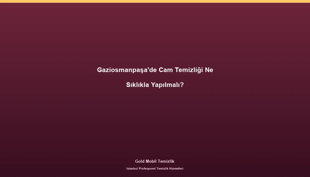 Gaziosmanpaşa'de Cam Temizliği Ne Sıklıkla Yapılmalı?
