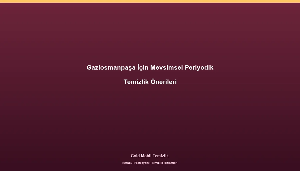 Gaziosmanpaşa İçin Mevsimsel Periyodik Temizlik Önerileri