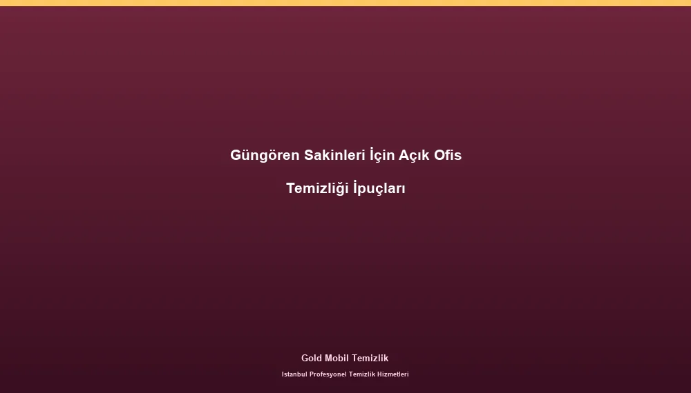 Güngören Sakinleri İçin Açık Ofis Temizliği İpuçları