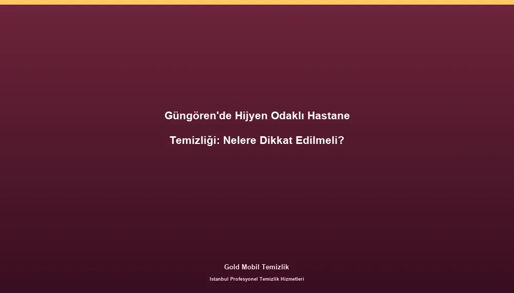 Güngören'de Hijyen Odaklı Hastane Temizliği: Nelere Dikkat Edilmeli?