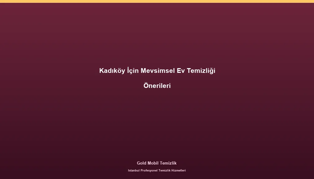 Kadıköy İçin Mevsimsel Ev Temizliği Önerileri