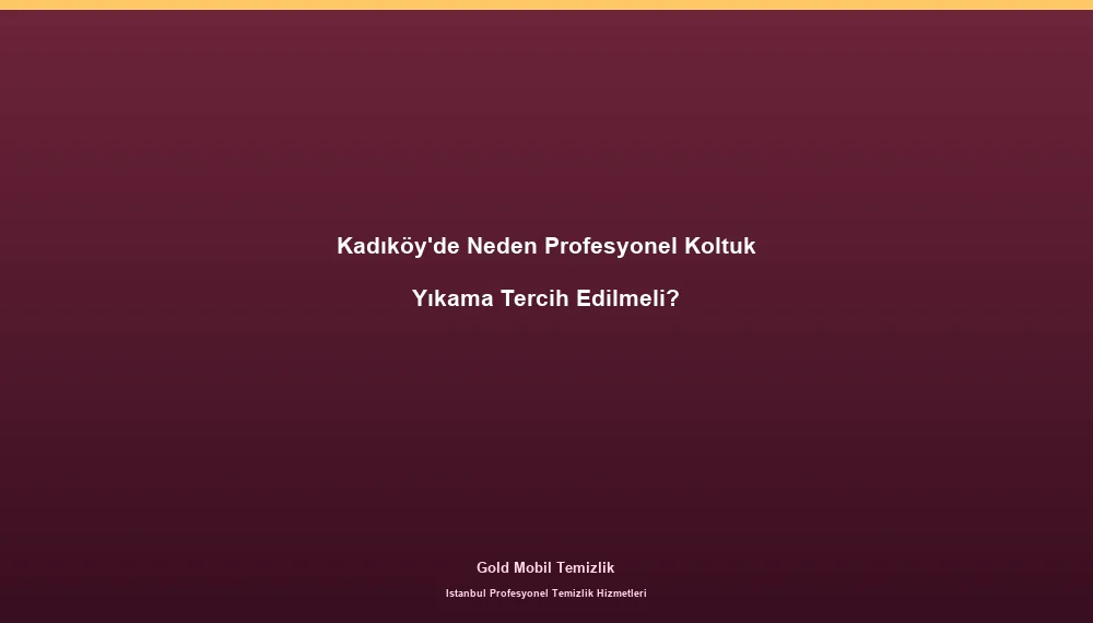 Kadıköy'de Neden Profesyonel Koltuk Yıkama Tercih Edilmeli?