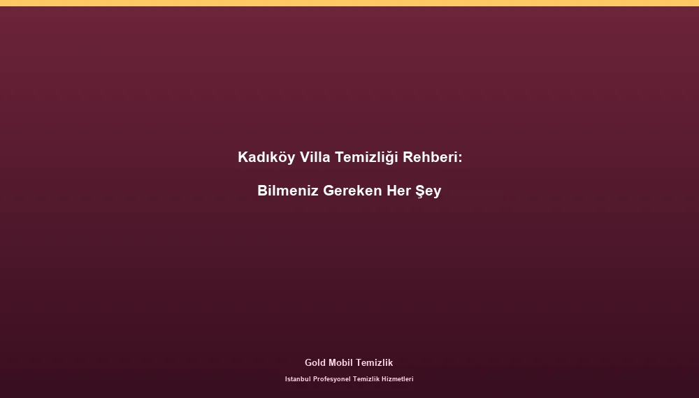 Kadıköy Villa Temizliği Rehberi: Bilmeniz Gereken Her Şey