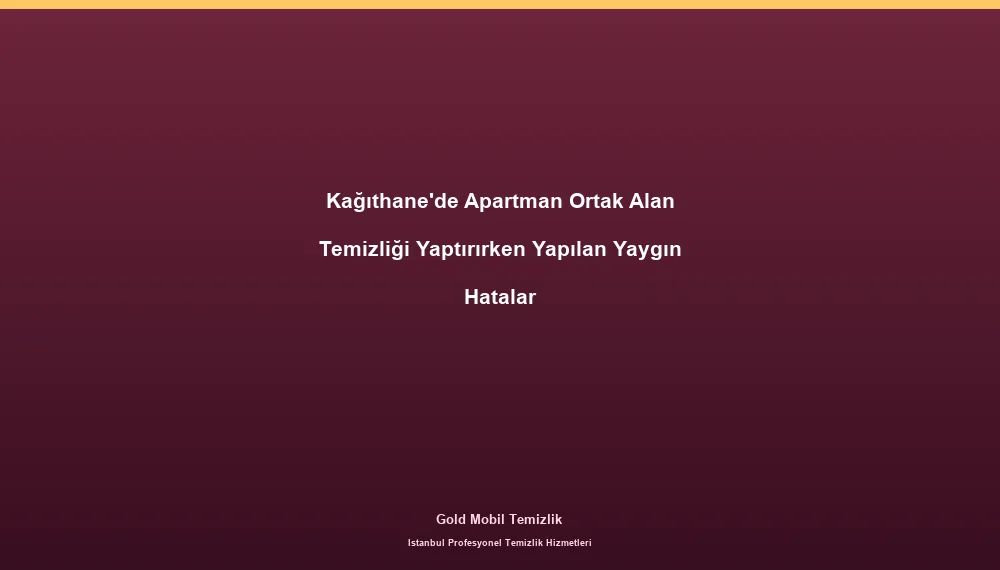 Kağıthane'de Apartman Ortak Alan Temizliği Yaptırırken Yapılan Yaygın Hatalar