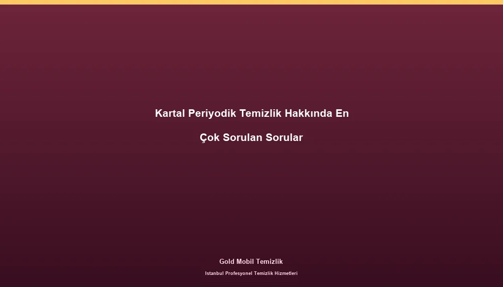 Kartal Periyodik Temizlik Hakkında En Çok Sorulan Sorular