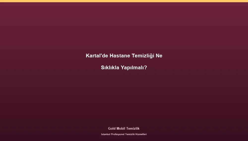 Kartal'de Hastane Temizliği Ne Sıklıkla Yapılmalı?