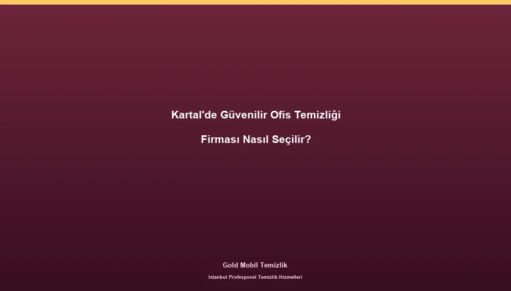 Kartal'de Güvenilir Ofis Temizliği Firması Nasıl Seçilir?