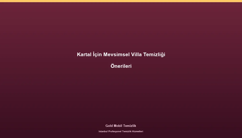 Kartal İçin Mevsimsel Villa Temizliği Önerileri