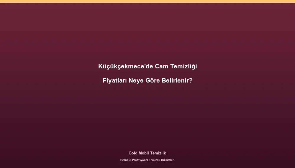 Küçükçekmece'de Cam Temizliği Fiyatları Neye Göre Belirlenir?