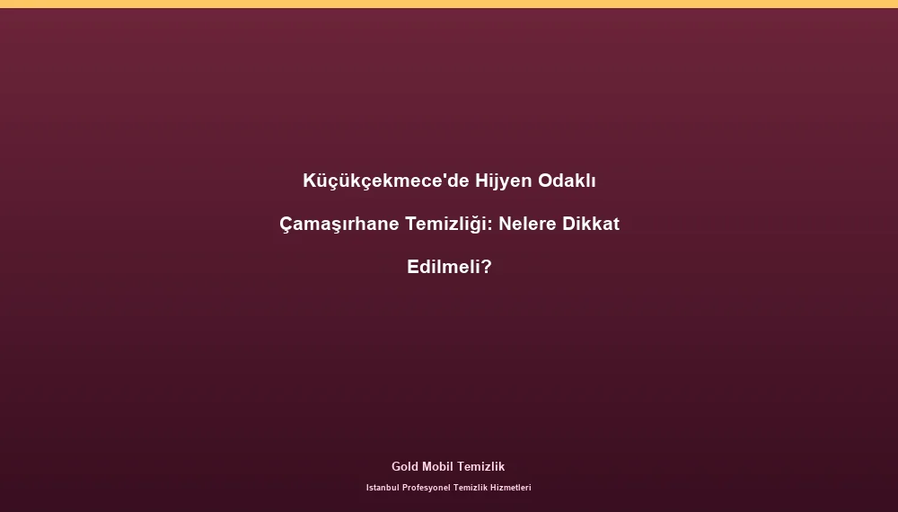 Küçükçekmece'de Hijyen Odaklı Çamaşırhane Temizliği: Nelere Dikkat Edilmeli?