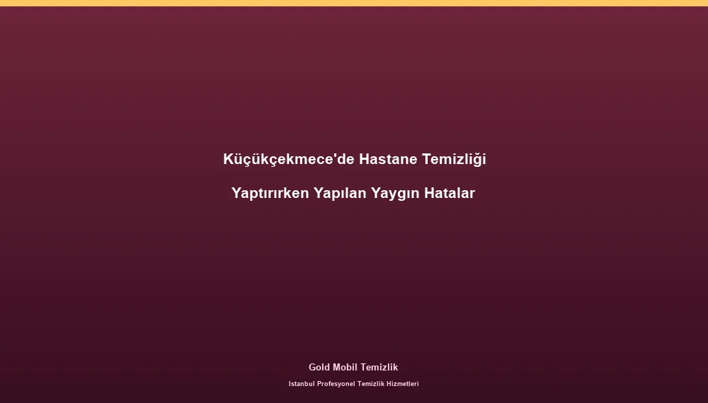 Küçükçekmece'de Hastane Temizliği Yaptırırken Yapılan Yaygın Hatalar