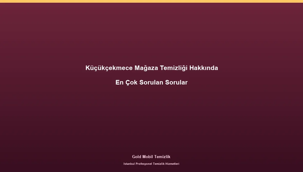 Küçükçekmece Mağaza Temizliği Hakkında En Çok Sorulan Sorular