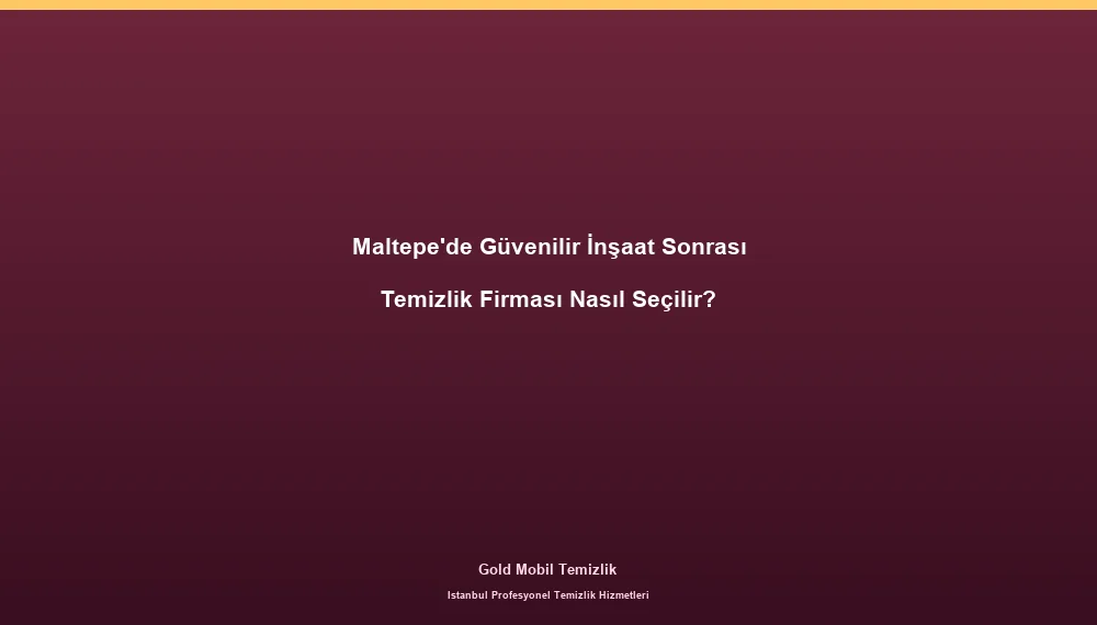 Maltepe'de Güvenilir İnşaat Sonrası Temizlik Firması Nasıl Seçilir?