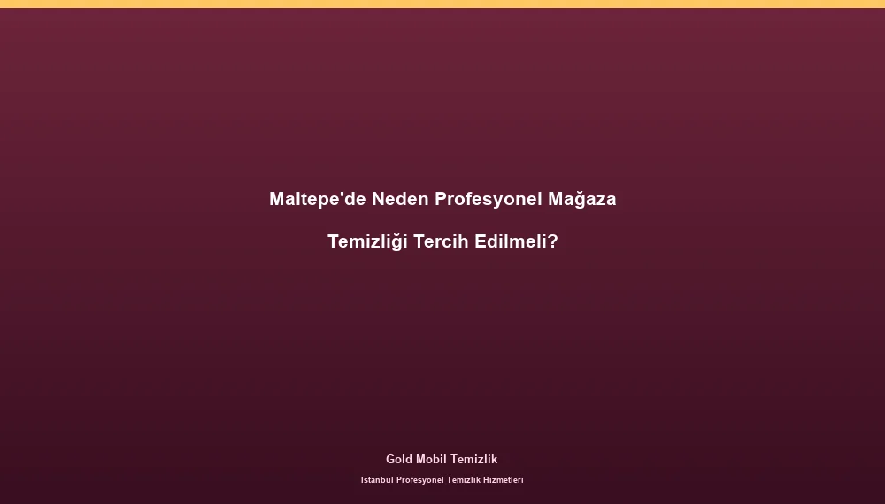 Maltepe'de Neden Profesyonel Mağaza Temizliği Tercih Edilmeli?