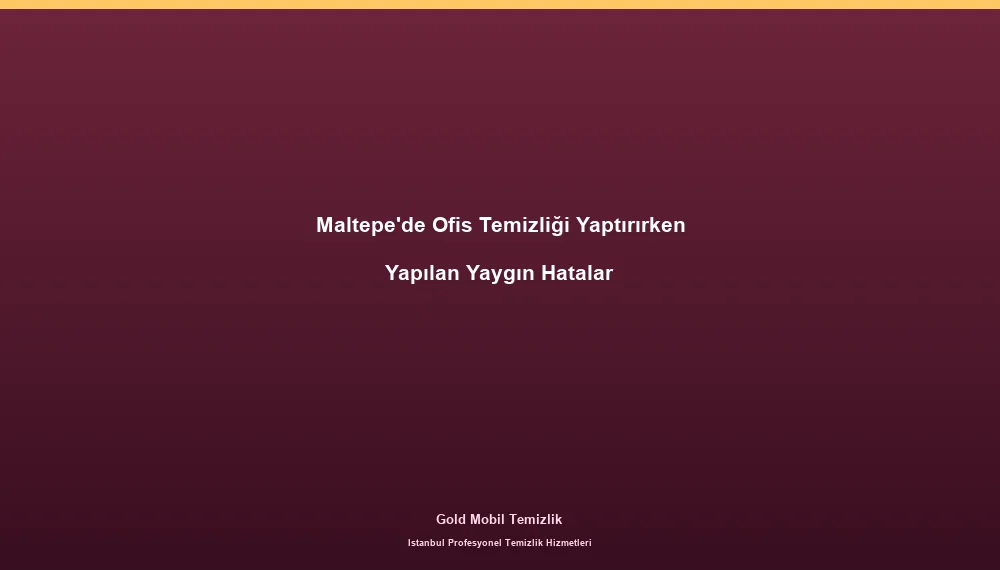 Maltepe'de Ofis Temizliği Yaptırırken Yapılan Yaygın Hatalar