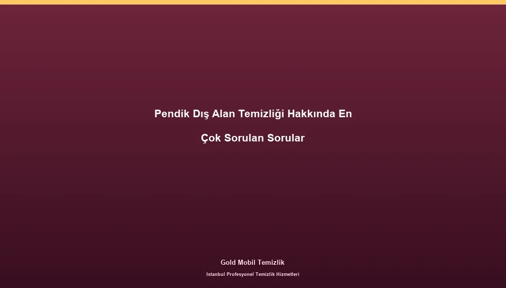 Pendik Dış Alan Temizliği Hakkında En Çok Sorulan Sorular