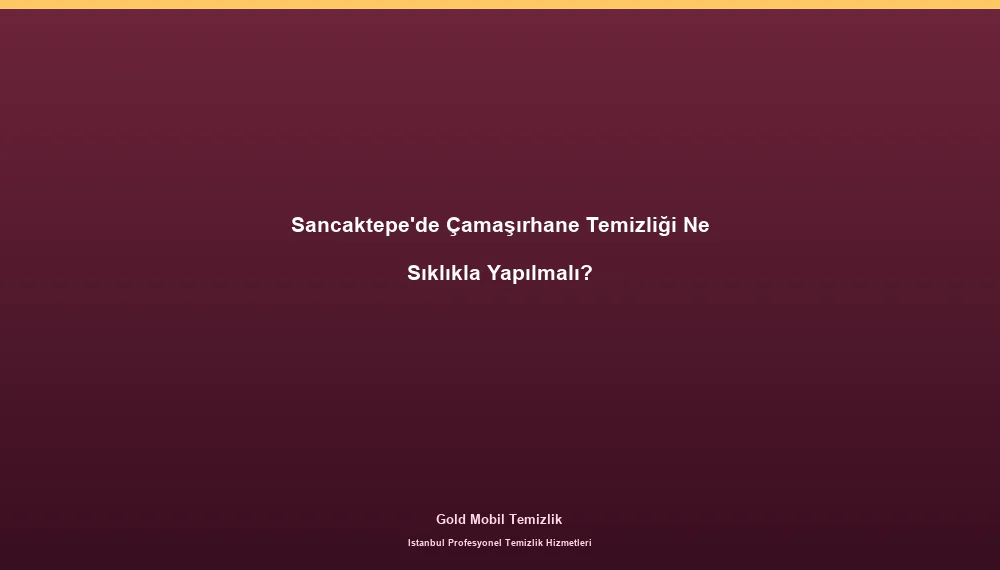Sancaktepe'de Çamaşırhane Temizliği Ne Sıklıkla Yapılmalı?