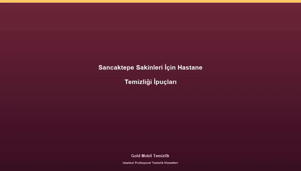 Sancaktepe Sakinleri İçin Hastane Temizliği İpuçları