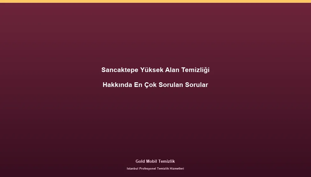 Sancaktepe Yüksek Alan Temizliği Hakkında En Çok Sorulan Sorular