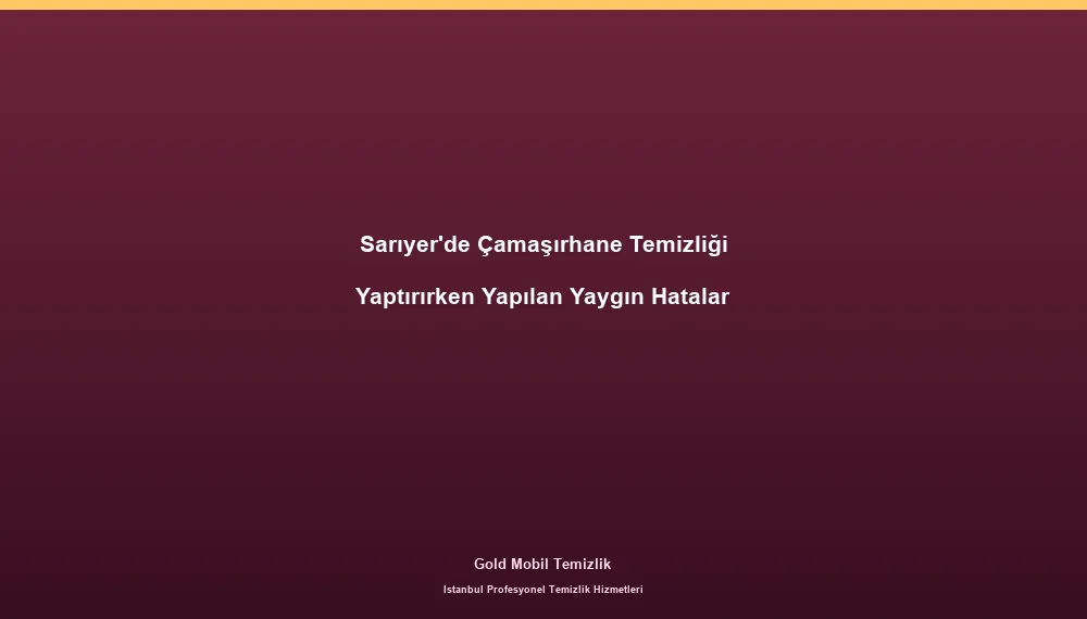 Sarıyer'de Çamaşırhane Temizliği Yaptırırken Yapılan Yaygın Hatalar