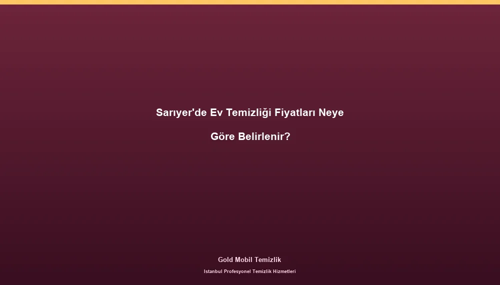 Sarıyer'de Ev Temizliği Fiyatları Neye Göre Belirlenir?