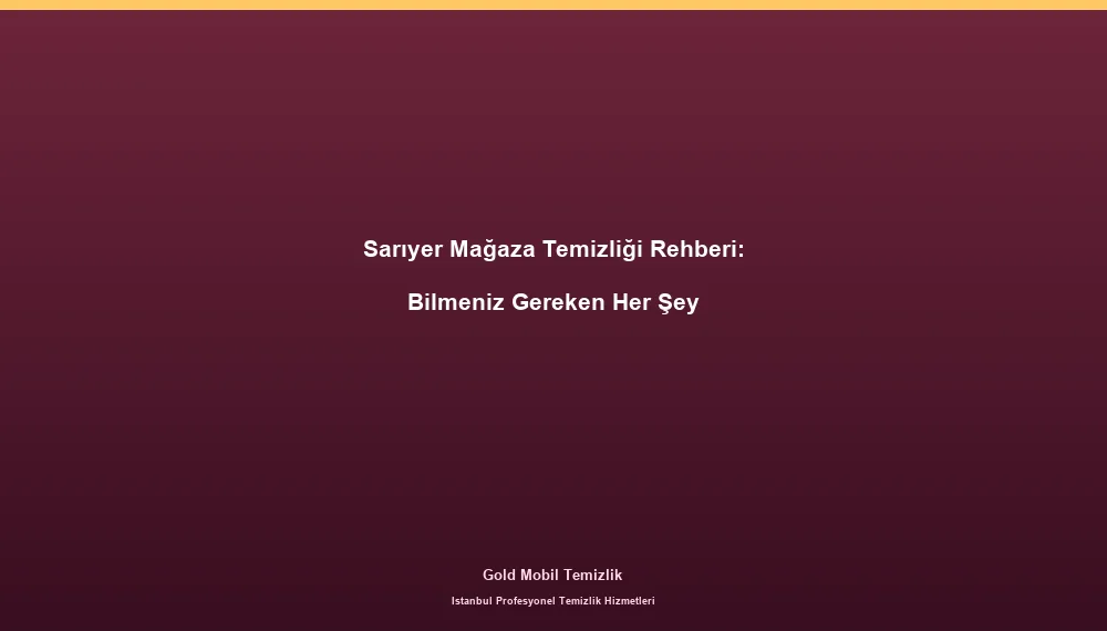 Sarıyer Mağaza Temizliği Rehberi: Bilmeniz Gereken Her Şey