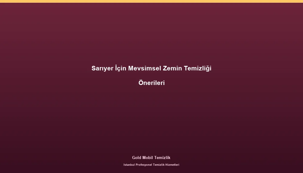 Sarıyer İçin Mevsimsel Zemin Temizliği Önerileri