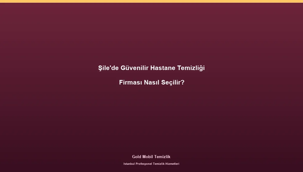 Şile'de Güvenilir Hastane Temizliği Firması Nasıl Seçilir?