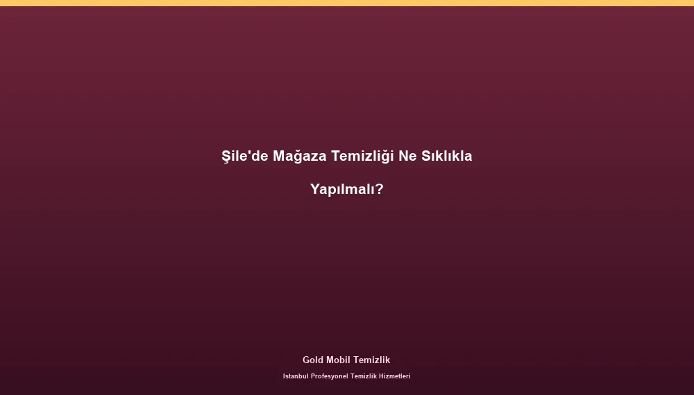 Şile'de Mağaza Temizliği Ne Sıklıkla Yapılmalı?