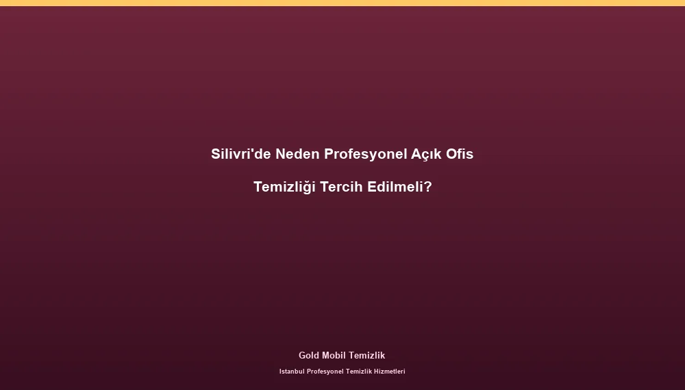 Silivri'de Neden Profesyonel Açık Ofis Temizliği Tercih Edilmeli?