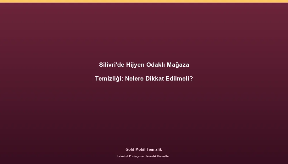 Silivri'de Hijyen Odaklı Mağaza Temizliği: Nelere Dikkat Edilmeli?