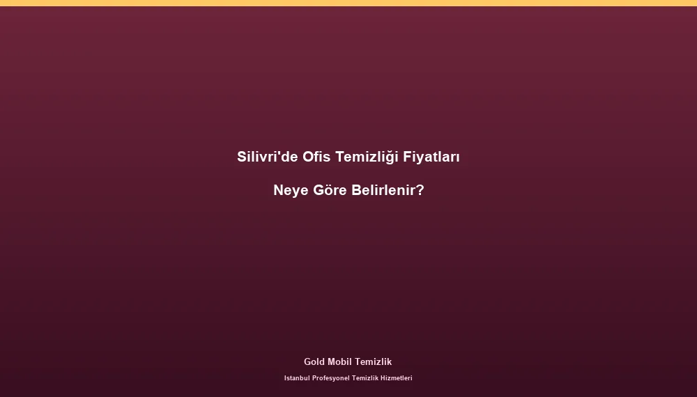 Silivri'de Ofis Temizliği Fiyatları Neye Göre Belirlenir?