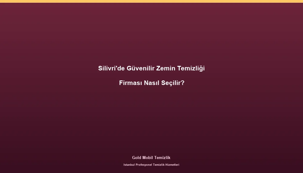 Silivri'de Güvenilir Zemin Temizliği Firması Nasıl Seçilir?