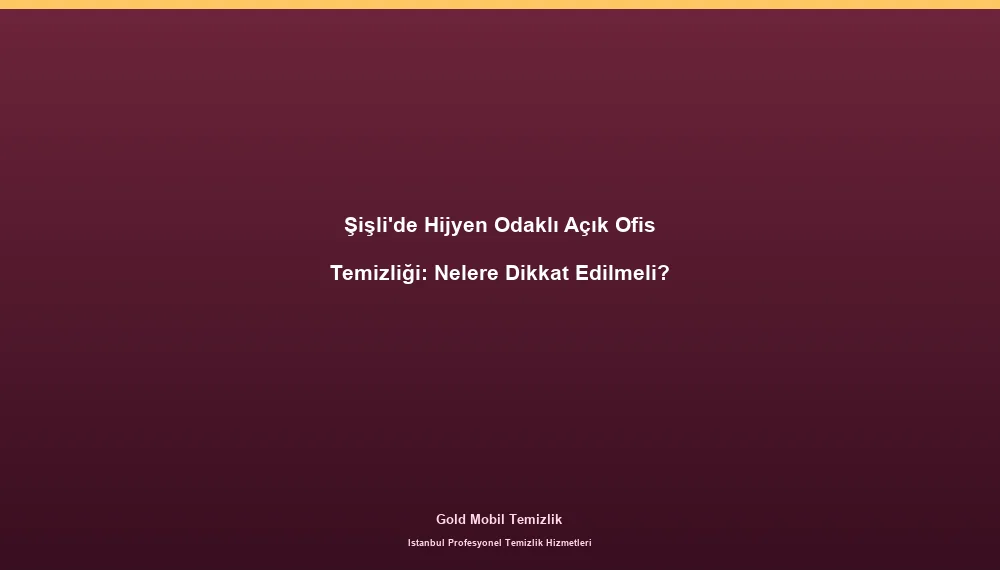 Şişli'de Hijyen Odaklı Açık Ofis Temizliği: Nelere Dikkat Edilmeli?