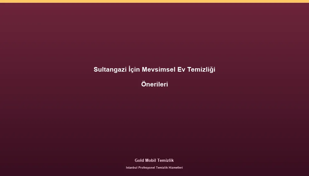 Sultangazi İçin Mevsimsel Ev Temizliği Önerileri
