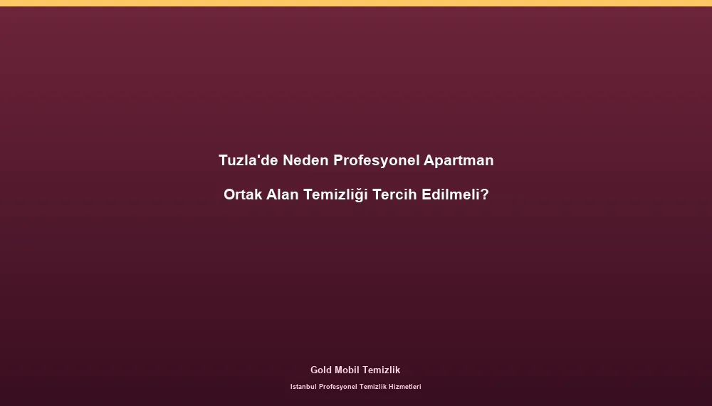 Tuzla'de Neden Profesyonel Apartman Ortak Alan Temizliği Tercih Edilmeli?