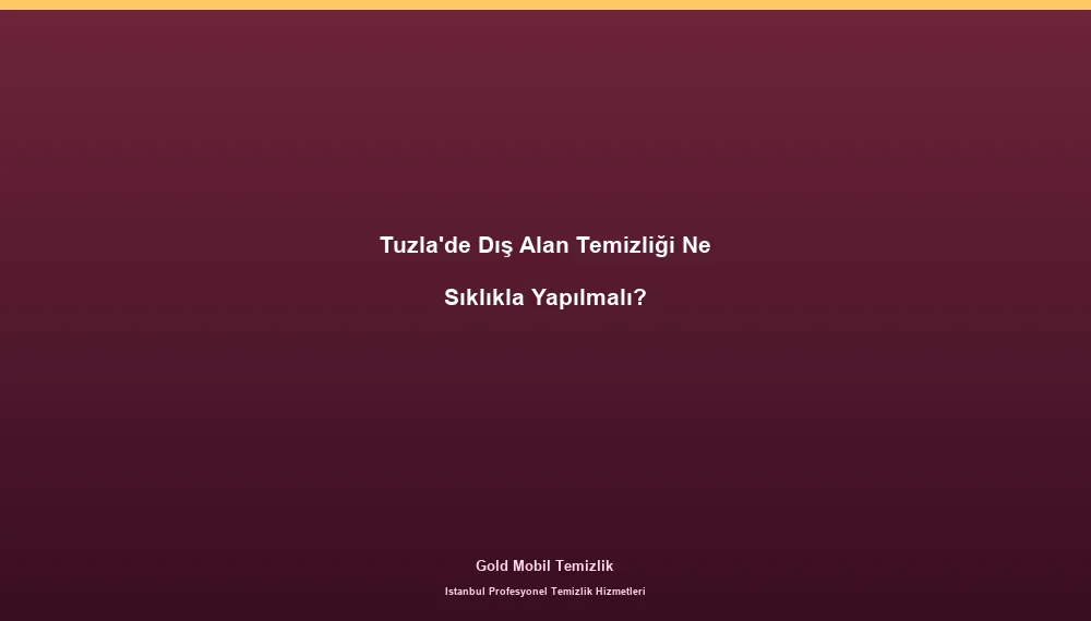 Tuzla'de Dış Alan Temizliği Ne Sıklıkla Yapılmalı?