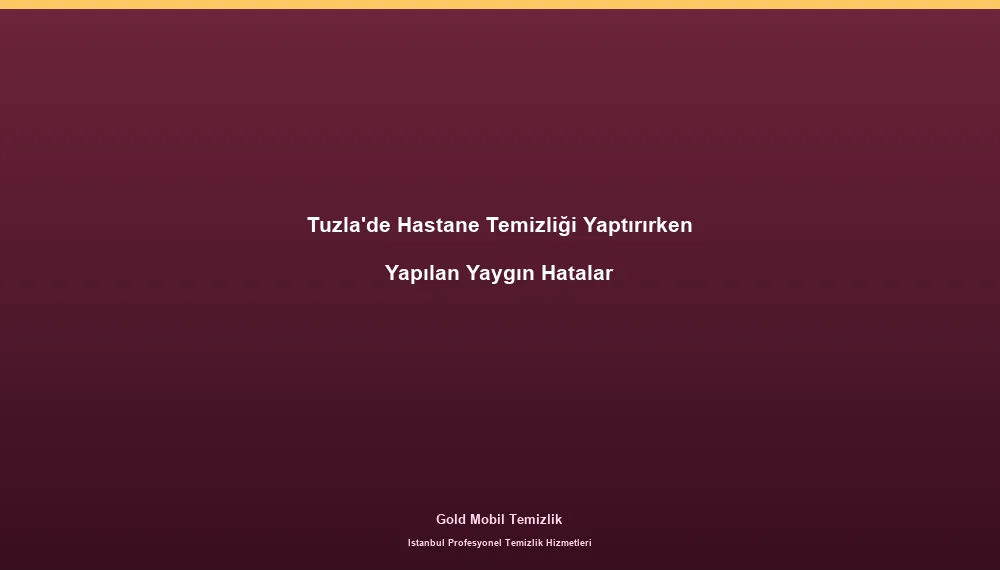 Tuzla'de Hastane Temizliği Yaptırırken Yapılan Yaygın Hatalar